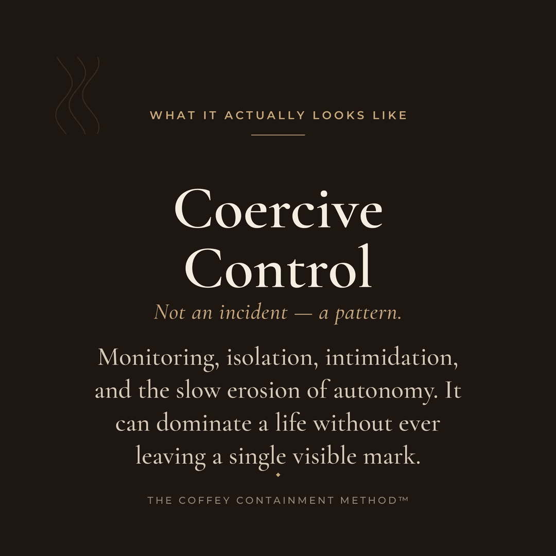 Coercive Control — not an incident, a pattern. Monitoring, isolation, intimidation, and the slow erosion of autonomy. It can dominate a life without ever leaving a single visible mark.